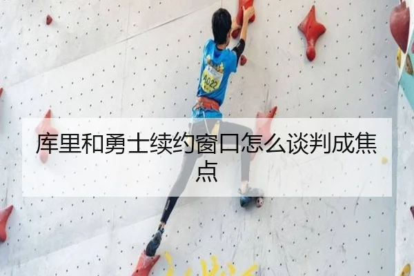 库里和勇士续约窗口怎么谈判成焦点
