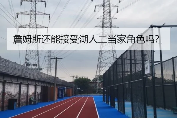 詹姆斯还能接受湖人二当家角色吗？