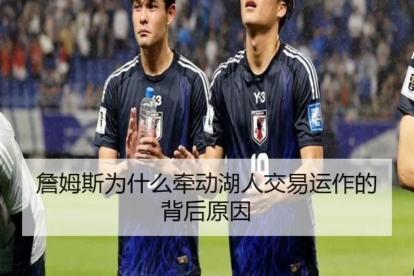 詹姆斯为什么牵动湖人交易运作的背后原因