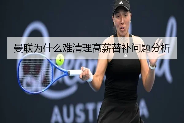 曼联为什么难清理高薪替补问题分析
